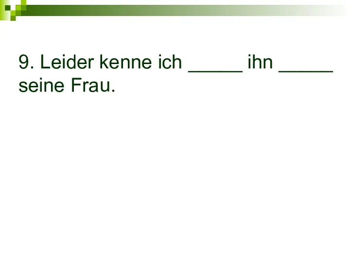 9. Leider kenne ich _____ ihn _____ seine Frau.