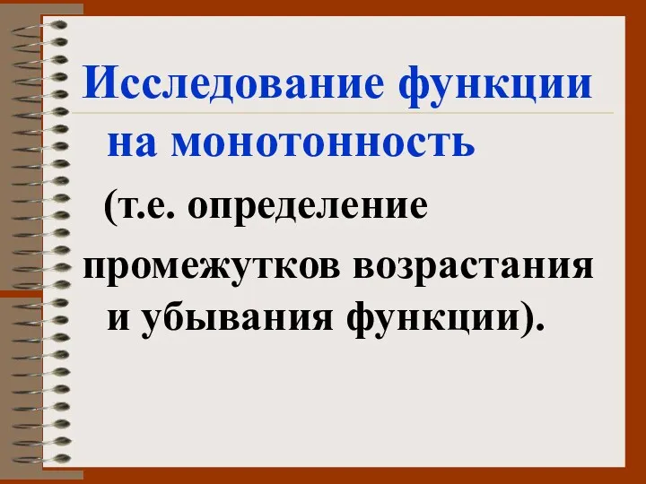 Исследование функции на монотонность (т.е. определение промежутков возрастания и убывания функции).