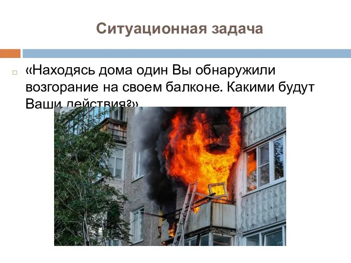 «Находясь дома один Вы обнаружили возгорание на своем балконе. Какими будут Ваши действия?» Ситуационная задача