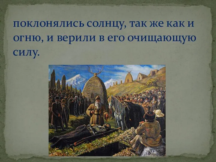 поклонялись солнцу, так же как и огню, и верили в его очищающую силу.