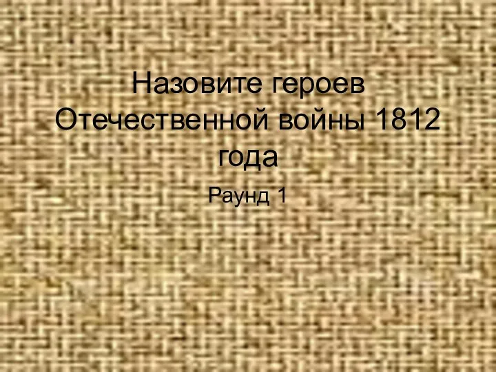 Назовите героев Отечественной войны 1812 года Раунд 1