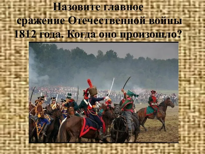 Назовите главное сражение Отечественной войны 1812 года. Когда оно произошло?