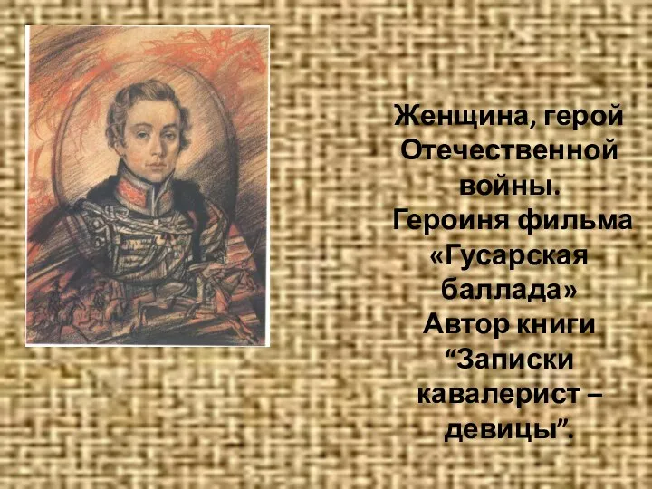 Женщина, герой Отечественной войны. Героиня фильма «Гусарская баллада» Автор книги “Записки кавалерист – девицы”.