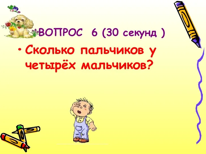 ВОПРОС 6 (30 секунд ) Сколько пальчиков у четырёх мальчиков?