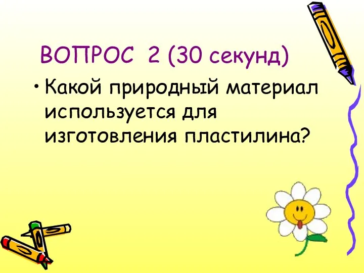 ВОПРОС 2 (30 секунд) Какой природный материал используется для изготовления пластилина?