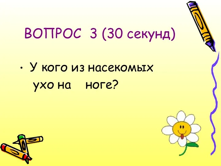 ВОПРОС 3 (30 секунд) У кого из насекомых ухо на ноге?