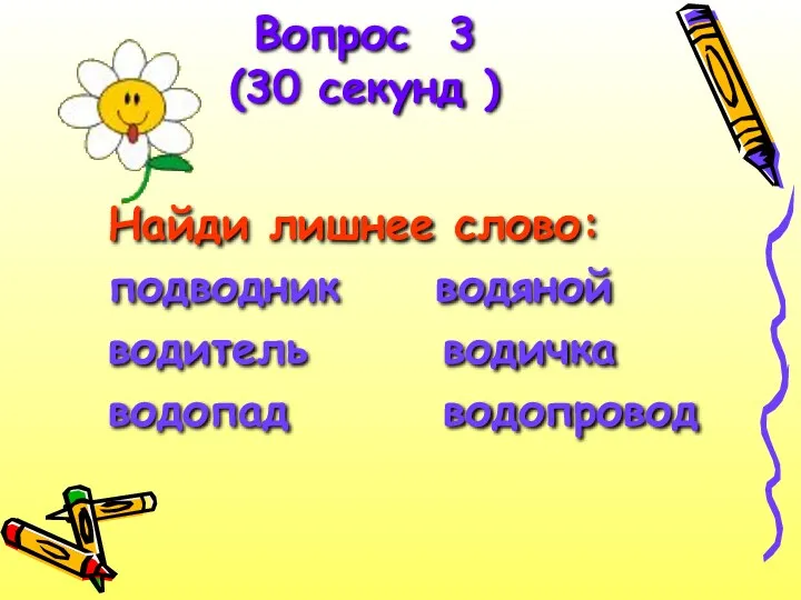 Найди лишнее слово: подводник водяной водитель водичка водопад водопровод Вопрос 3 (30 секунд )