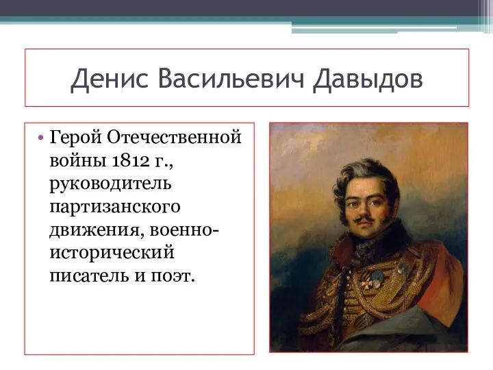 Денис Васильевич Давыдов Герой Отечественной войны 1812 г., руководитель партизанского движения, военно-исторический писатель и поэт.