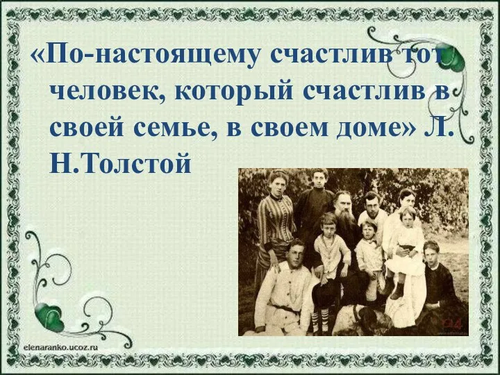 «По-настоящему счастлив тот человек, который счастлив в своей семье, в своем доме» Л.Н.Толстой