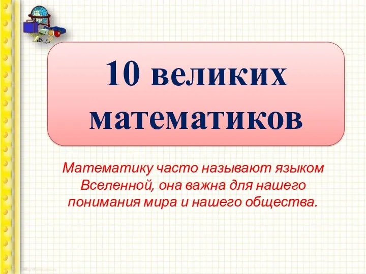 10 великих математиков Математику часто называют языком Вселенной, она важна