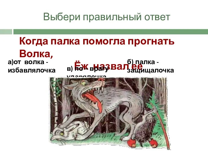 Выбери правильный ответ Когда палка помогла прогнать Волка, Ёж назвал