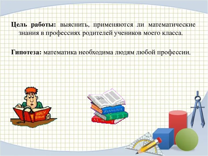 Цель работы: выяснить, применяются ли математические знания в профессиях родителей