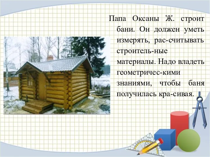 Папа Оксаны Ж. строит бани. Он должен уметь измерять, рас-считывать