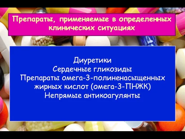 Препараты, применяемые в определенных клинических ситуациях Диуретики Сердечные гликозиды Препараты омега-3-полиненасыщенных жирных кислот (омега-3-ПНЖК) Непрямые антикоагулянты