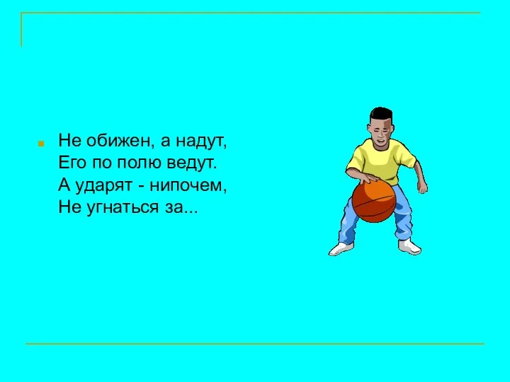 Не обижен, а надут, Его по полю ведут. А ударят - нипочем, Не угнаться за...