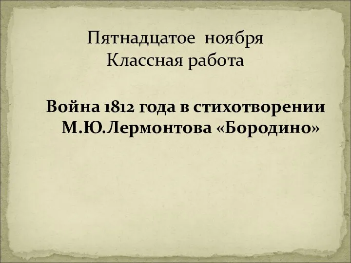 Война 1812 года в стихотворении М.Ю.Лермонтова «Бородино» Пятнадцатое ноября Классная работа