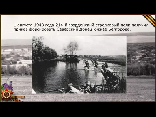 1 августа 1943 года 214-й гвардейский стрелковый полк получил приказ форсировать Северский Донец южнее Белгорода.