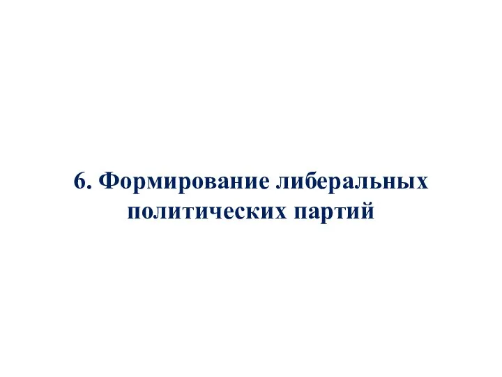 6. Формирование либеральных политических партий