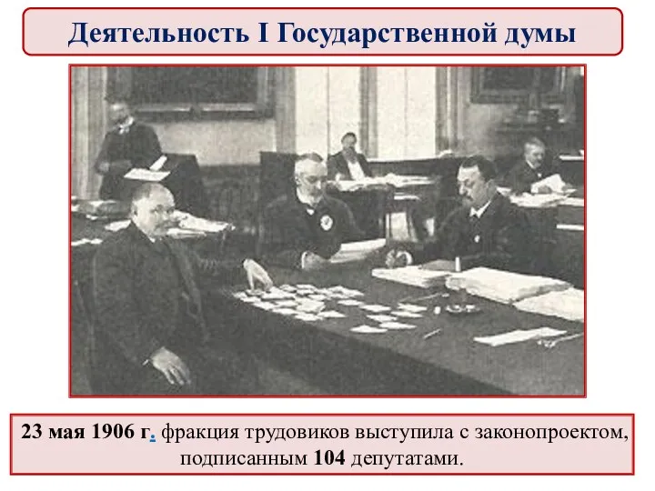 23 мая 1906 г. фракция трудовиков выступила с законопроектом, подписанным 104 депутатами. Деятельность I Государственной думы