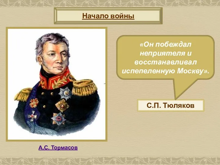 Начало войны С.П. Тюляков А.С. Тормасов «Он побеждал неприятеля и восстанавливал испепеленную Москву».