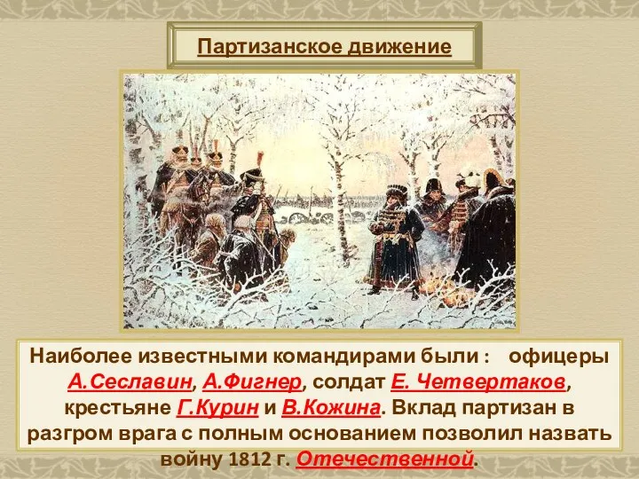 Партизанское движение Наиболее известными командирами были : офицеры А.Сеславин, А.Фигнер, солдат Е. Четвертаков,