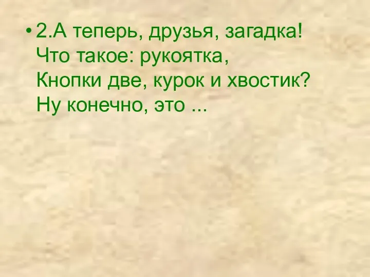 2.А теперь, друзья, загадка! Что такое: рукоятка, Кнопки две, курок и хвостик? Ну конечно, это ...