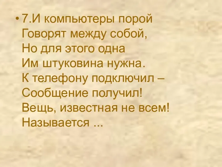 7.И компьютеры порой Говорят между собой, Но для этого одна Им штуковина нужна.