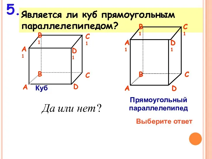 Является ли куб прямоугольным параллелепипедом? 5. Выберите ответ Куб Прямоугольный параллелепипед