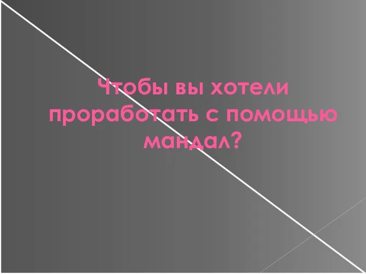 Чтобы вы хотели проработать с помощью мандал?