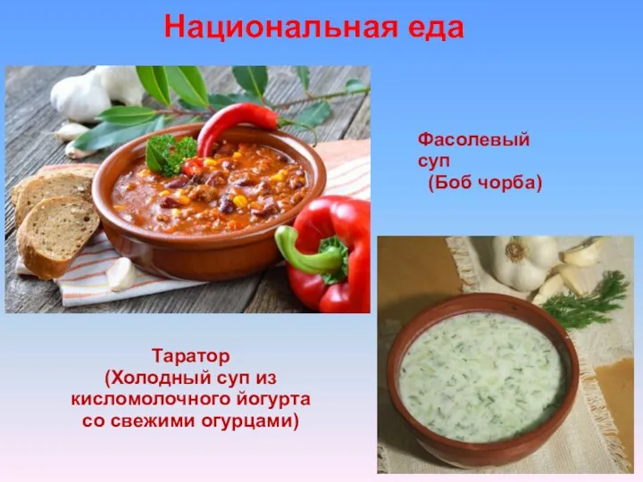 Национальная еда Фасолевый суп (Боб чорба) Таратор (Холодный суп из кисломолочного йогурта со свежими огурцами)