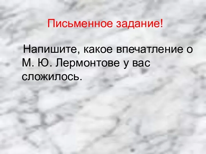 Напишите, какое впечатление о М. Ю. Лермонтове у вас сложилось. Письменное задание!