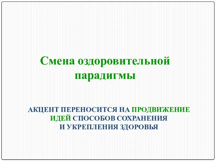 АКЦЕНТ ПЕРЕНОСИТСЯ НА ПРОДВИЖЕНИЕ ИДЕЙ СПОСОБОВ СОХРАНЕНИЯ И УКРЕПЛЕНИЯ ЗДОРОВЬЯ Смена оздоровительной парадигмы