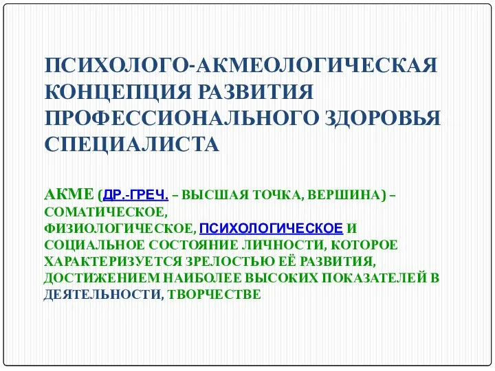 ПСИХОЛОГО-АКМЕОЛОГИЧЕСКАЯ КОНЦЕПЦИЯ РАЗВИТИЯ ПРОФЕССИОНАЛЬНОГО ЗДОРОВЬЯ СПЕЦИАЛИСТА АКМЕ (ДР.-ГРЕЧ. – ВЫСШАЯ