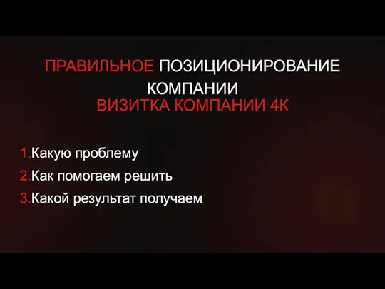 1.Какую проблему 2.Как помогаем решить 3.Какой результат получаем ПРАВИЛЬНОЕ ПОЗИЦИОНИРОВАНИЕ КОМПАНИИ ВИЗИТКА КОМПАНИИ 4К