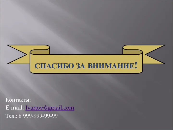 СПАСИБО ЗА ВНИМАНИЕ! Контакты: E-mail: Ivanov@gmail.com Тел.: 8 999-999-99-99