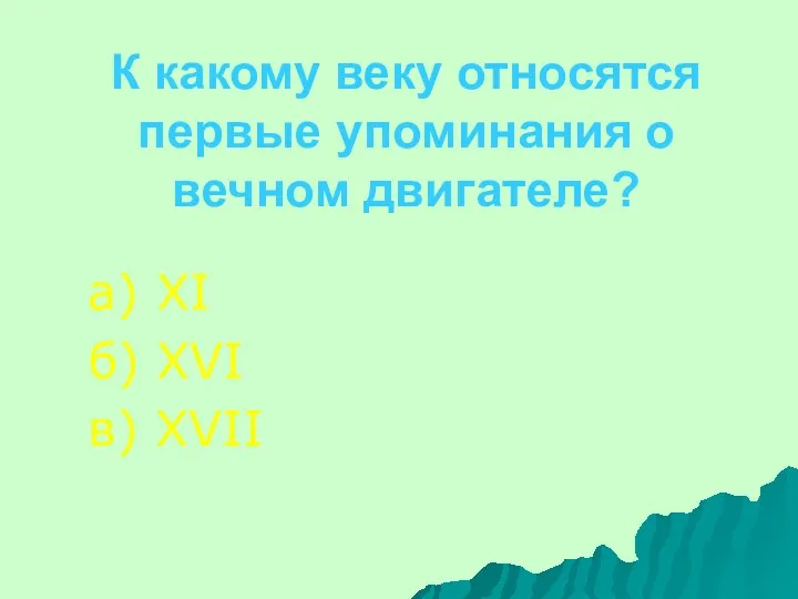 К какому веку относятся первые упоминания о вечном двигателе? а) XI б) XVI в) XVII