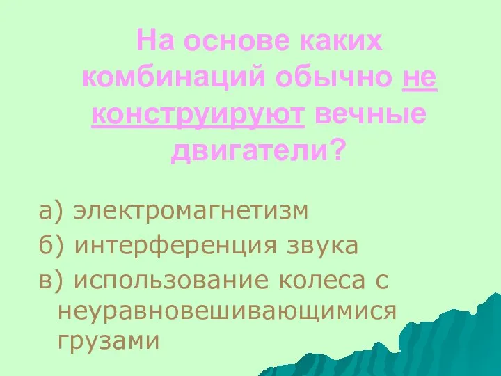 На основе каких комбинаций обычно не конструируют вечные двигатели? а)