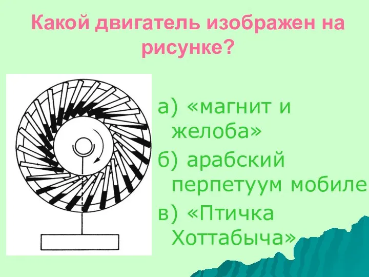 Какой двигатель изображен на рисунке? а) «магнит и желоба» б) арабский перпетуум мобиле в) «Птичка Хоттабыча»