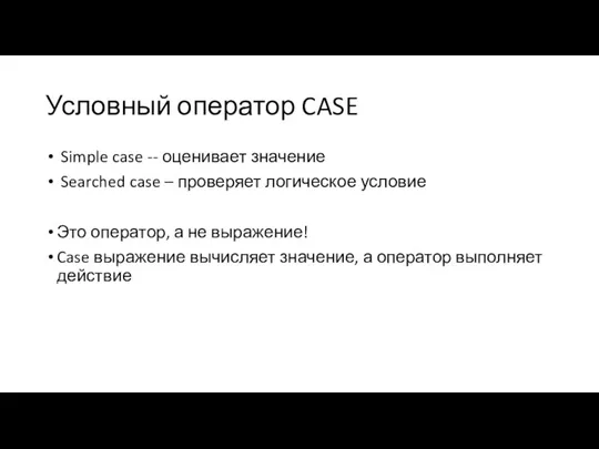 Условный оператор CASE Simple case -- оценивает значение Searched case