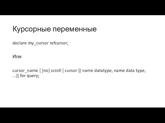 Курсорные переменные declare my_cursor refcursor; Или cursor_name [ [no] scroll