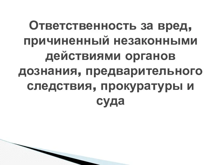 Ответственность за вред, причиненный незаконными действиями органов дознания, предварительного следствия, прокуратуры и суда