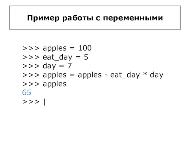 Пример работы с переменными >>> apples = 100 >>> eat_day = 5 >>>