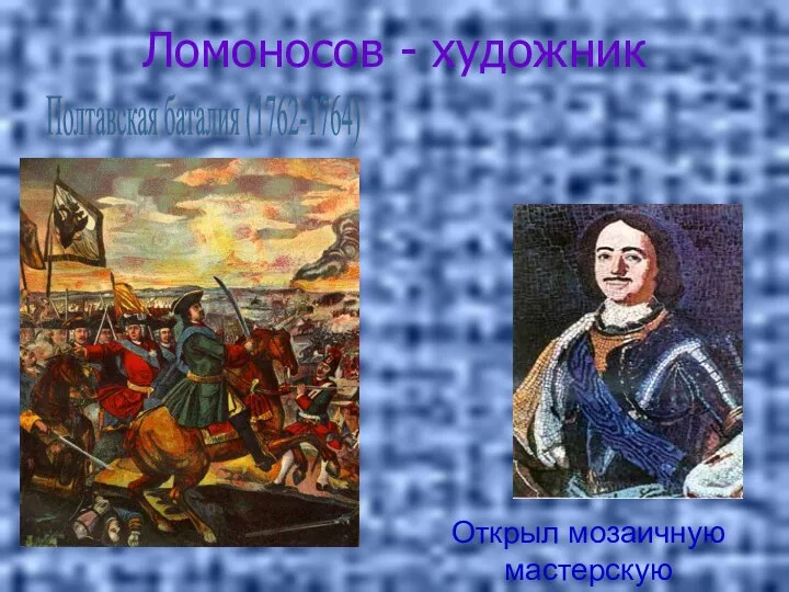 Ломоносов - художник Открыл мозаичную мастерскую Полтавская баталия (1762-1764)