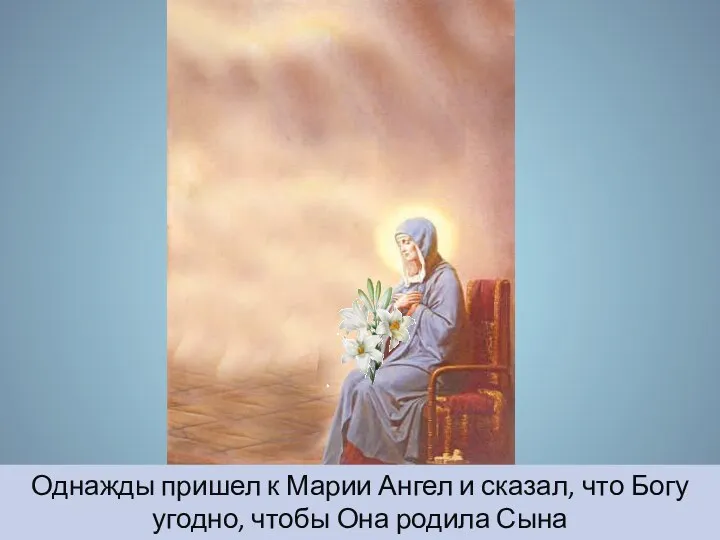 Однажды пришел к Марии Ангел и сказал, что Богу угодно, чтобы Она родила Сына