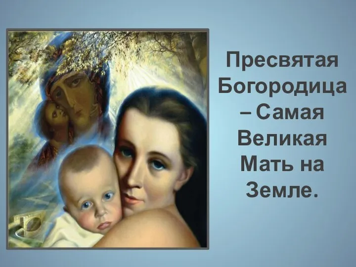 Пресвятая Богородица – Самая Великая Мать на Земле.