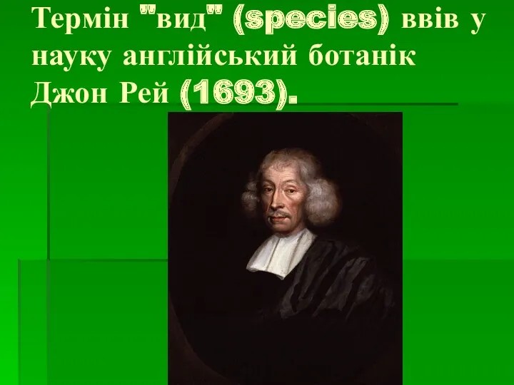 Термін "вид" (species) ввів у науку англійський ботанік Джон Рей (1693).