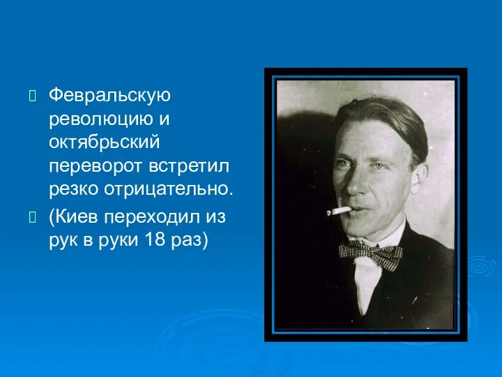 Февральскую революцию и октябрьский переворот встретил резко отрицательно. (Киев переходил из рук в руки 18 раз)