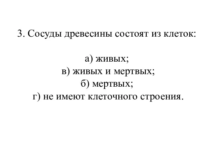 3. Сосуды древесины состоят из клеток: а) живых; в) живых и мертвых; б)