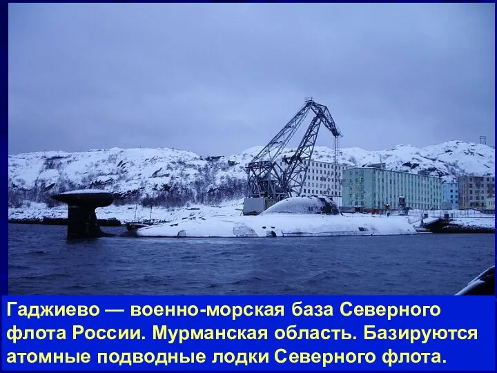 Гаджиево — военно-морская база Северного флота России. Мурманская область. Базируются атомные подводные лодки Северного флота.