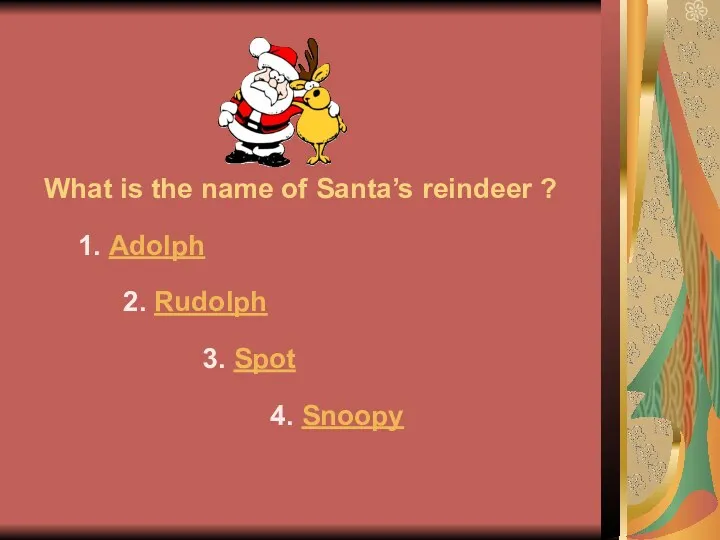 What is the name of Santa’s reindeer ? 1. Adolph 2. Rudolph 3. Spot 4. Snoopy